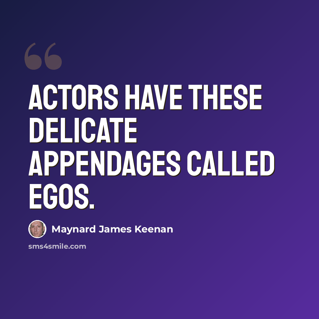 “Actors have these delicate appendages called Egos.” quote by Maynard James Keenan