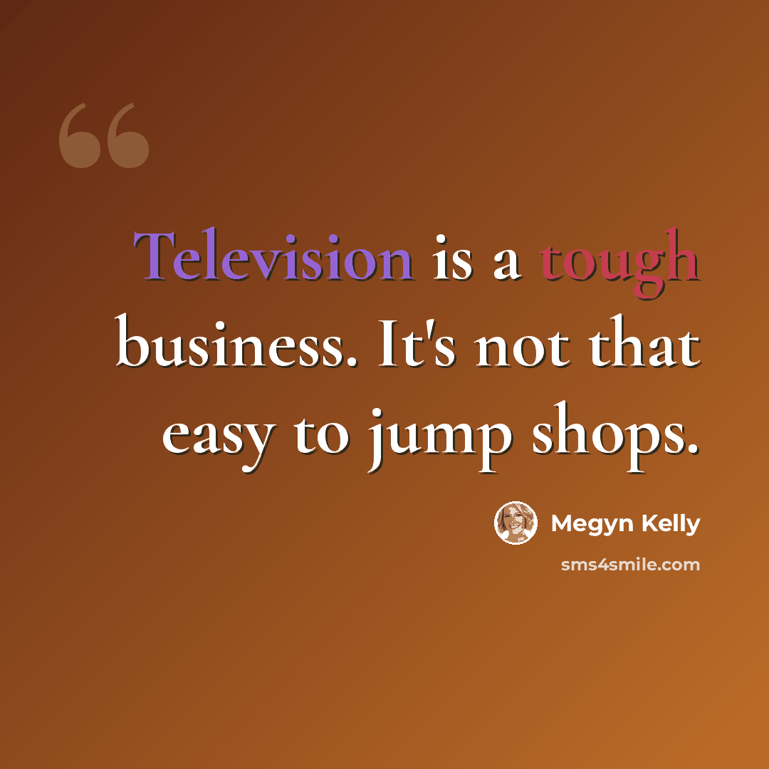 “Television is a tough business. It's not that easy to jump shops.” quote by Megyn Kelly