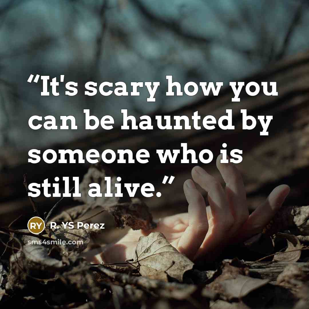 “It's scary how you can be haunted by someone who is still alive.” quote by R. YS Perez