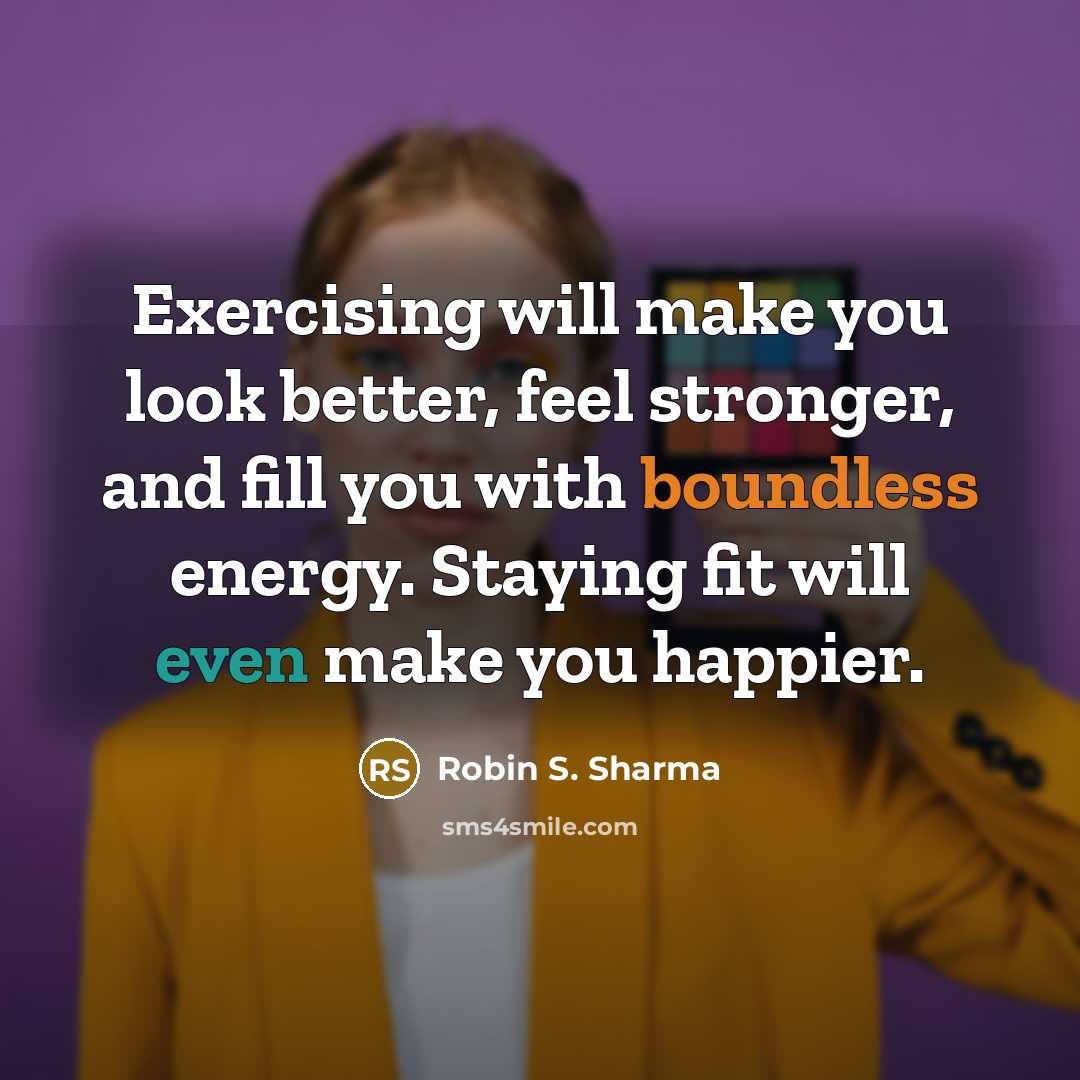 “Exercising will make you look better, feel stronger, and fill you with boundless energy. Staying fit will even make you happier.” quote by Robin S. Sharma