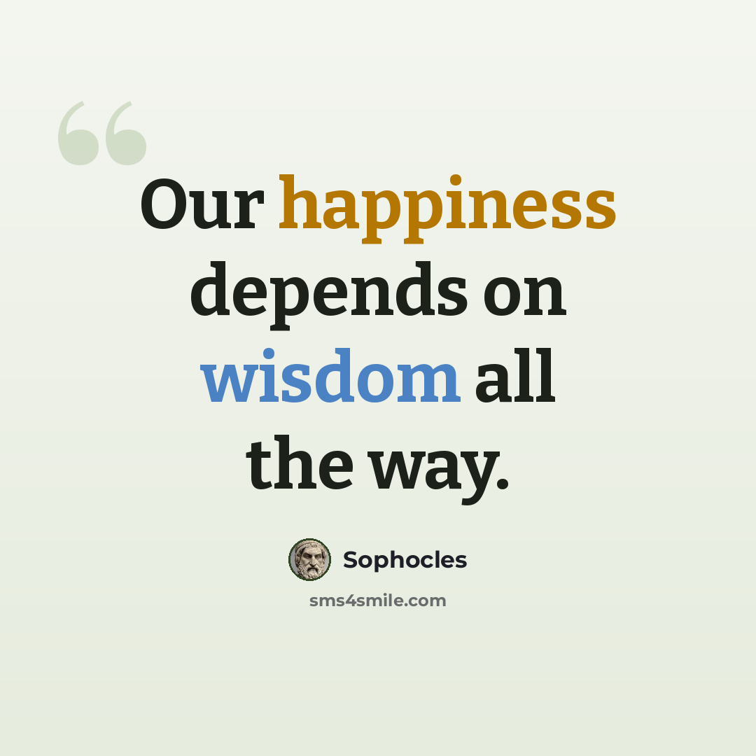 “Our happiness depends on wisdom all the way.” quote by Sophocles