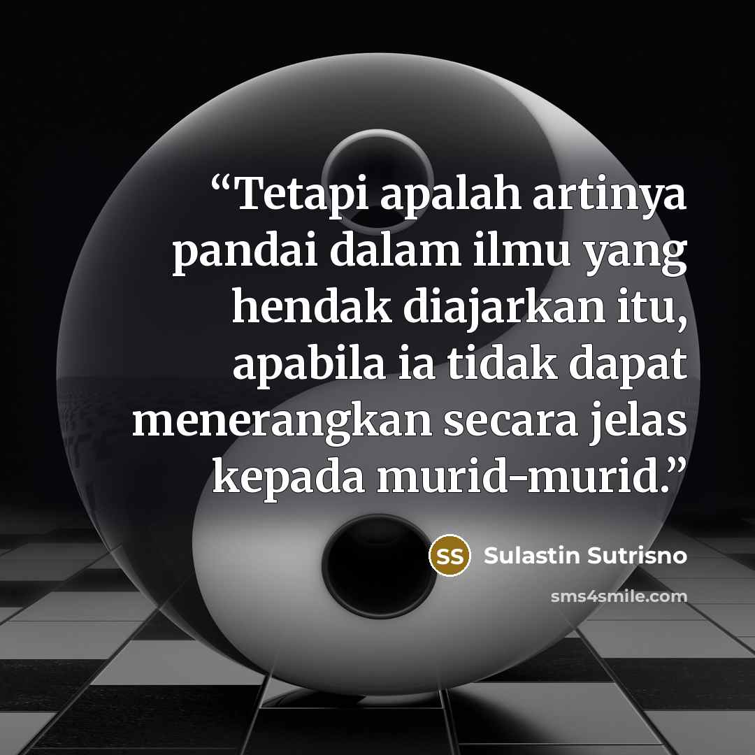“Tetapi apalah artinya pandai dalam ilmu yang hendak diajarkan itu, apabila ia tidak dapat menerangkan secara jelas kepada murid-murid.” quote by Sulastin Sutrisno