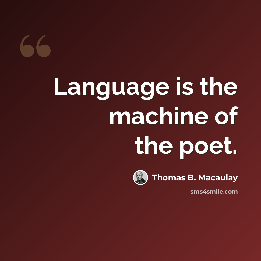 “Language is the machine of the poet.” quote by Thomas B. Macaulay