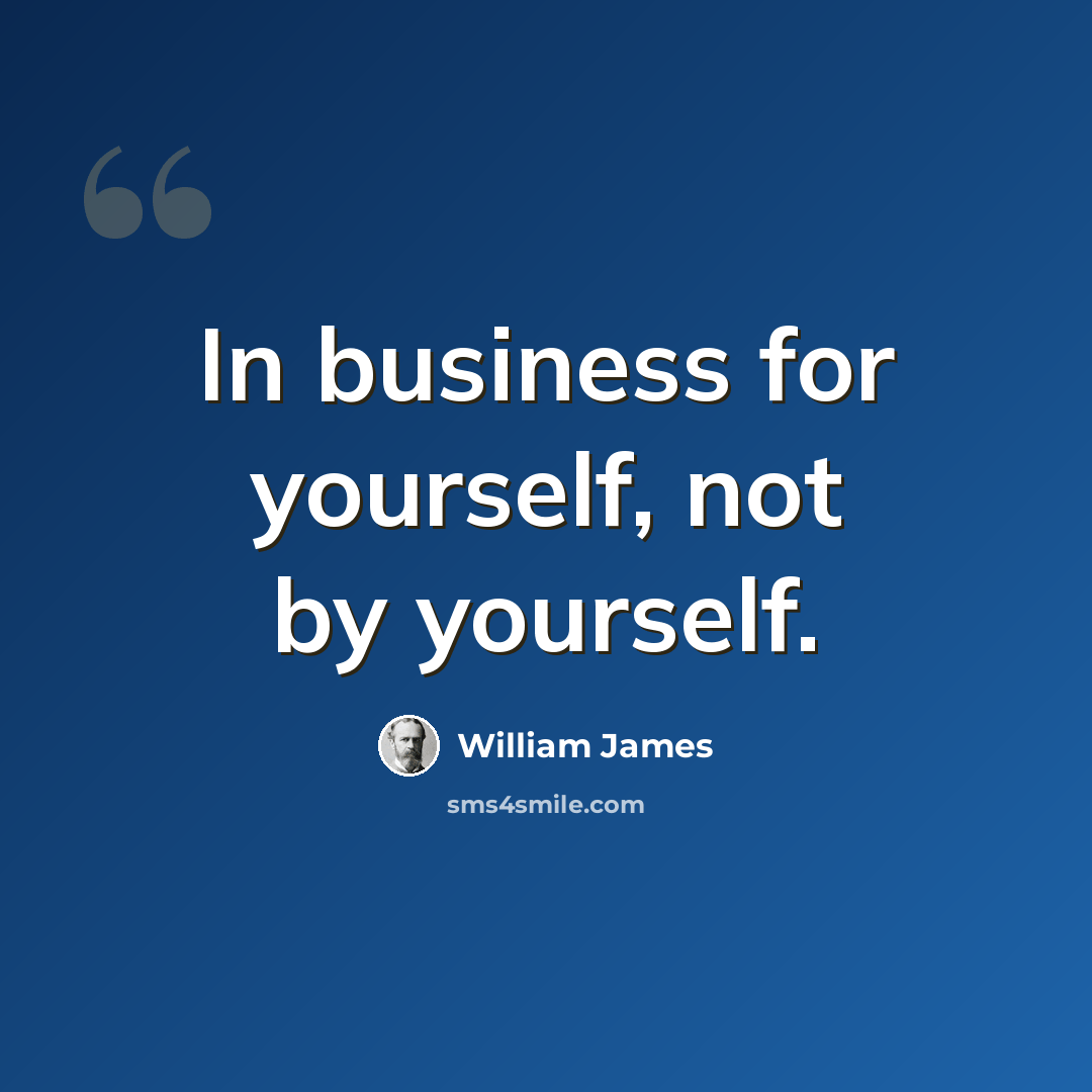 “In business for yourself, not by yourself.” quote by William James