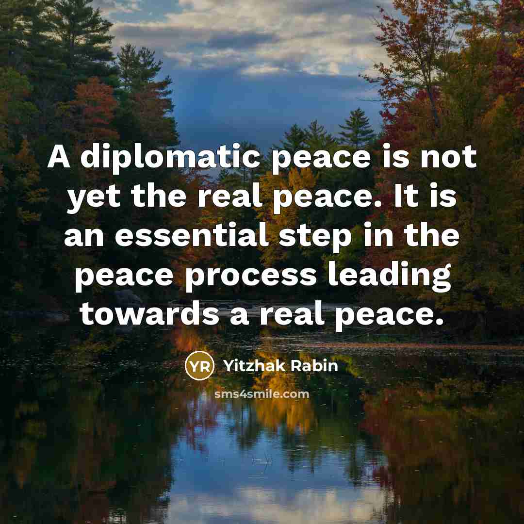 “A diplomatic peace is not yet the real peace. It is an essential step in the peace process leading towards a real peace.” quote by Yitzhak Rabin