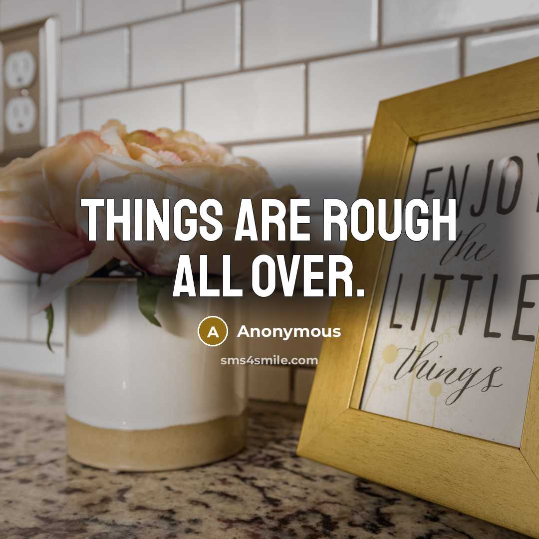 “Things are rough all over.” quote by Anonymous