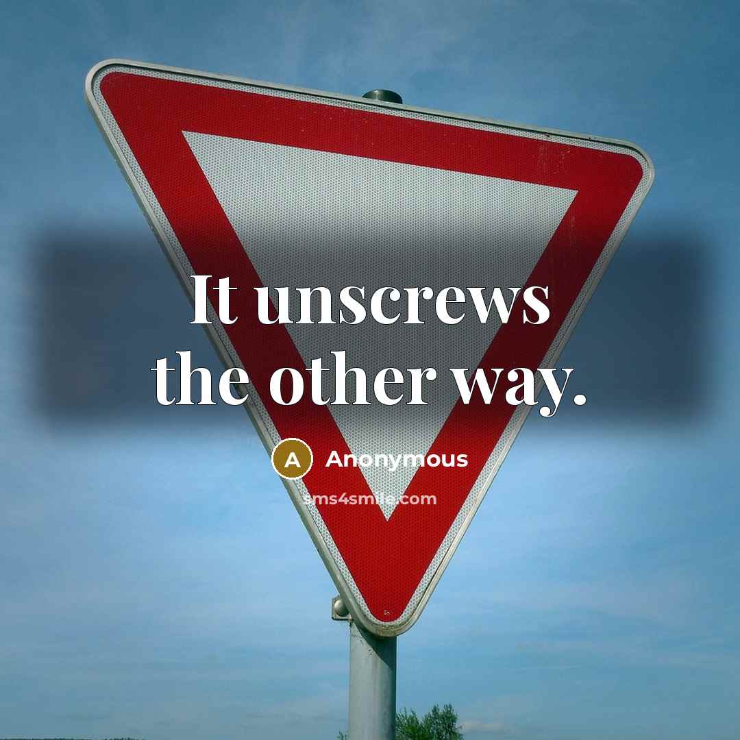“It unscrews the other way.” quote by Anonymous