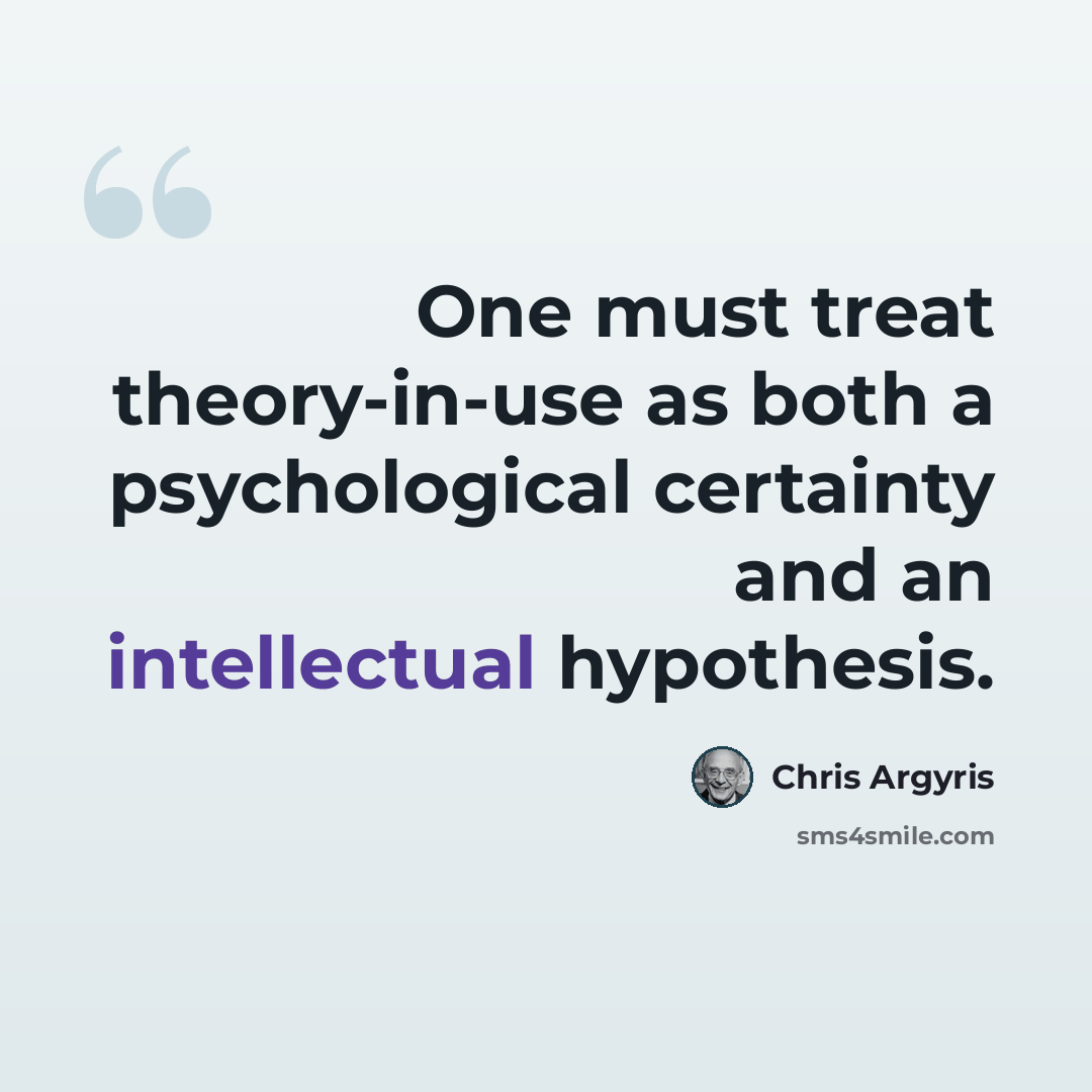 “One must treat theory-in-use as both a psychological certainty and an intellectual hypothesis.” quote by Chris Argyris
