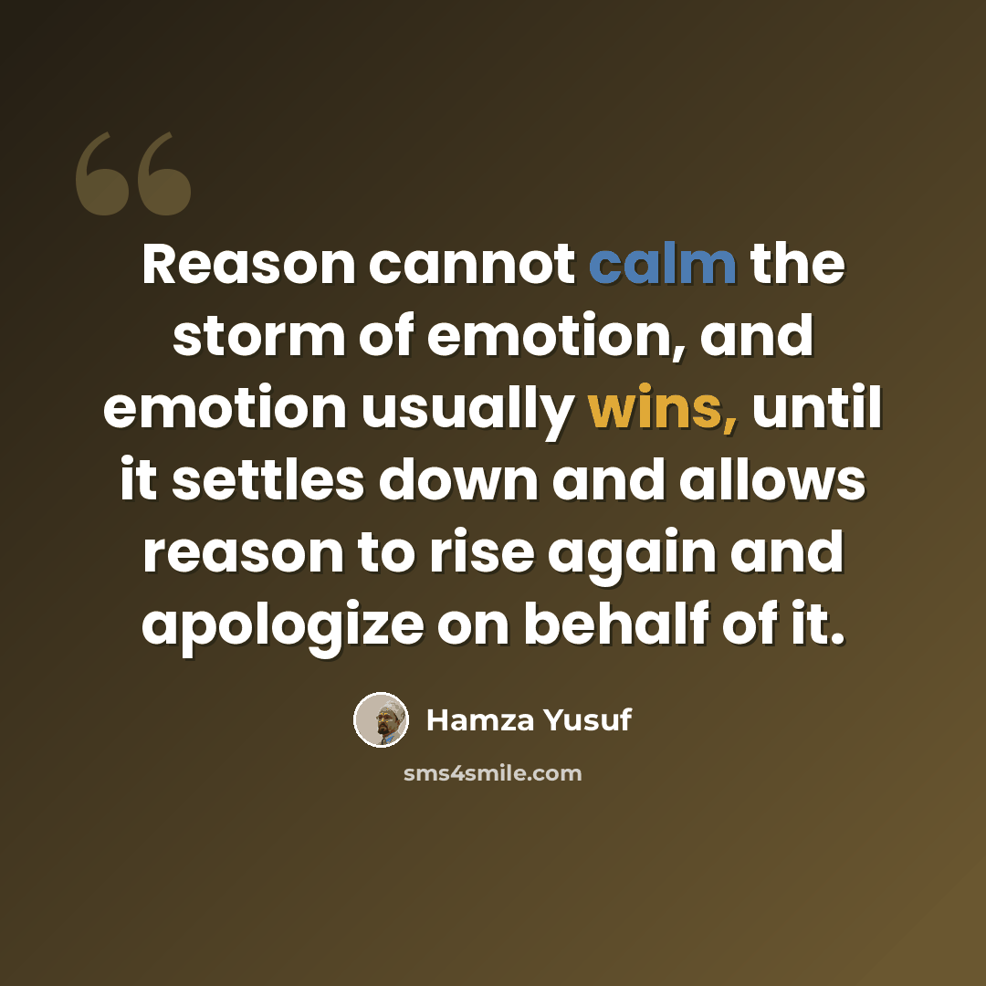 “Reason cannot calm the storm of emotion, and emotion usually wins, until it settles down and allows reason to rise again and apologize on behalf of it.” quote by Hamza Yusuf