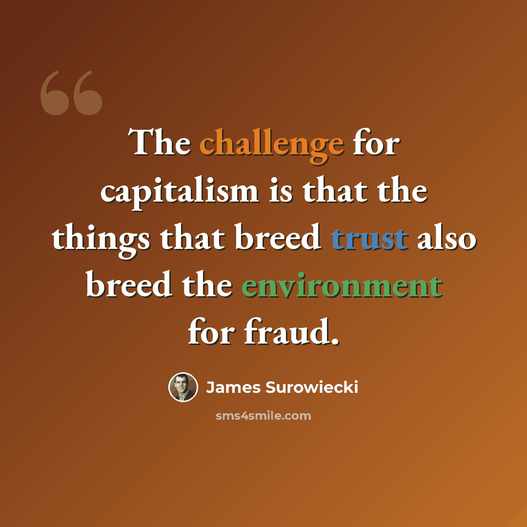 “The challenge for capitalism is that the things that breed trust also breed the environment for fraud.” quote by James Surowiecki