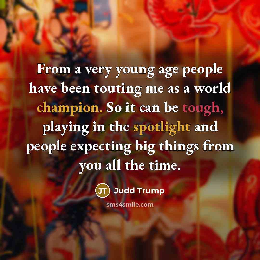 “From a very young age people have been touting me as a world champion. So it can be tough, playing in the spotlight and people expecting big things from you all the time.” quote by Judd Trump