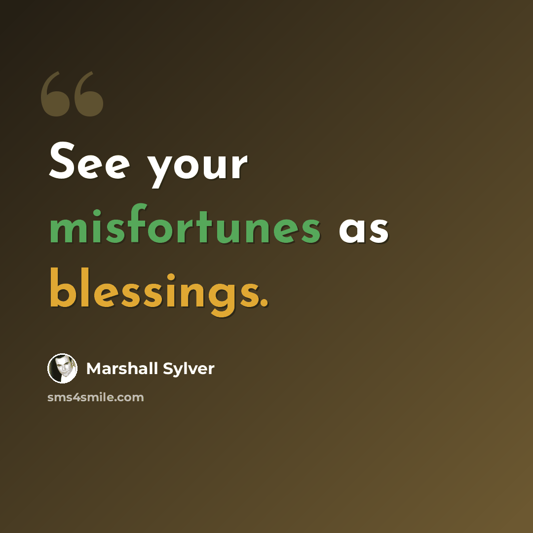 “See your misfortunes as blessings.” quote by Marshall Sylver