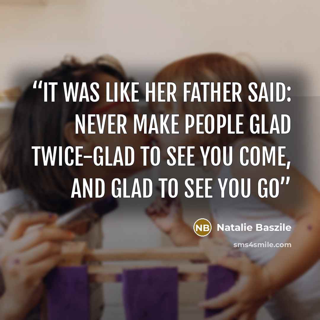 “It was like her father said: never make people glad twice-glad to see you come, and glad to see you go” quote by Natalie Baszile