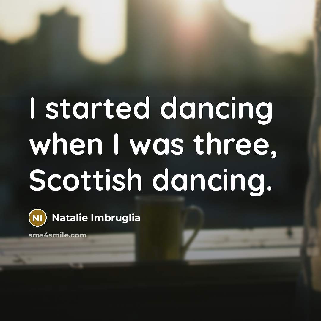 “I started dancing when I was three, Scottish dancing.” quote by Natalie Imbruglia