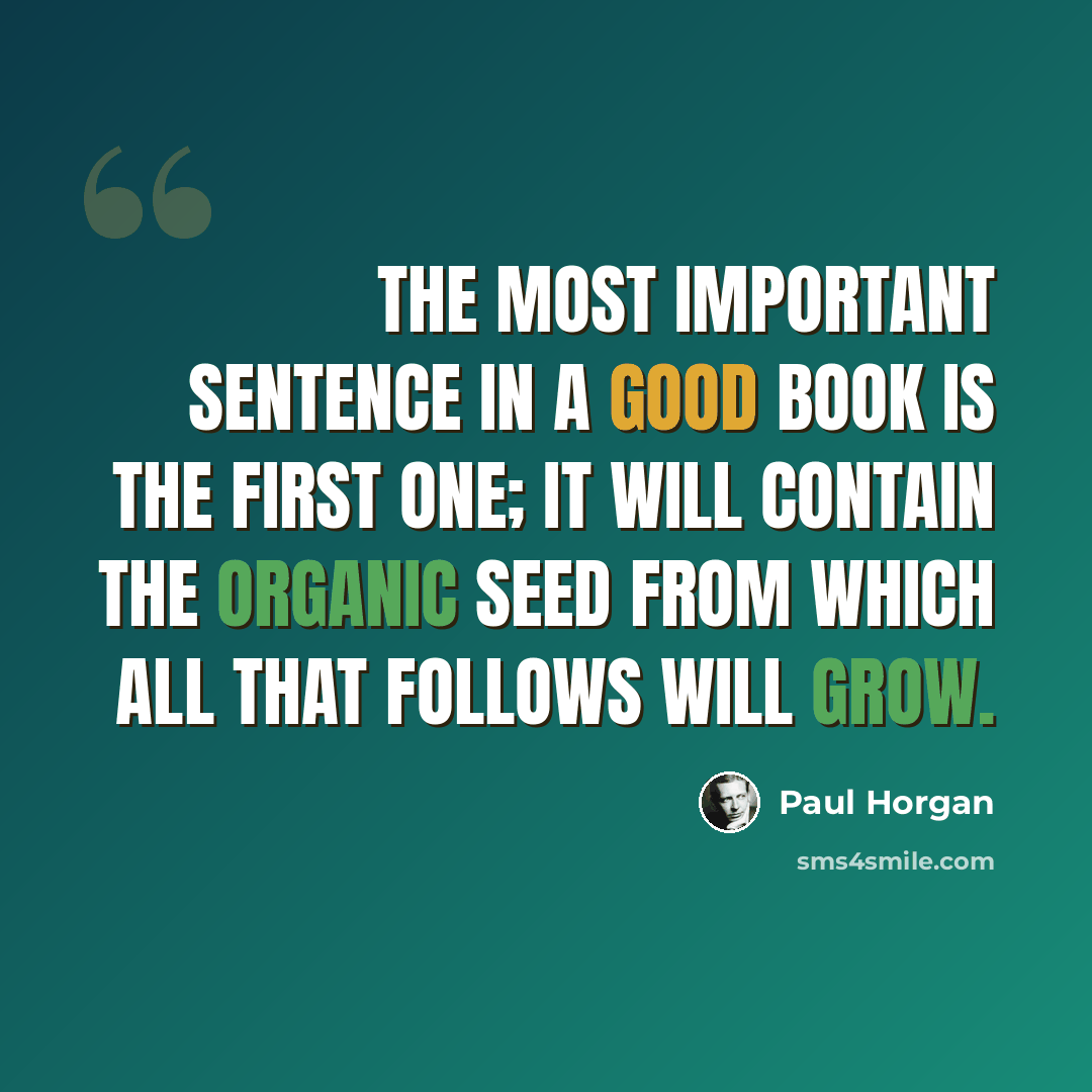 “The most important sentence in a good book is the first one; it will contain the organic seed from which all that follows will grow.” quote by Paul Horgan