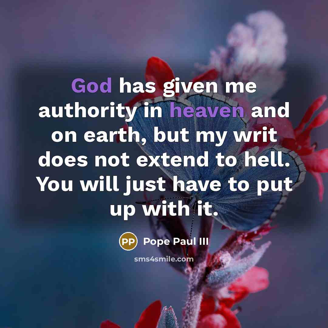 “God has given me authority in heaven and on earth, but my writ does not extend to hell. You will just have to put up with it.” quote by Pope Paul III