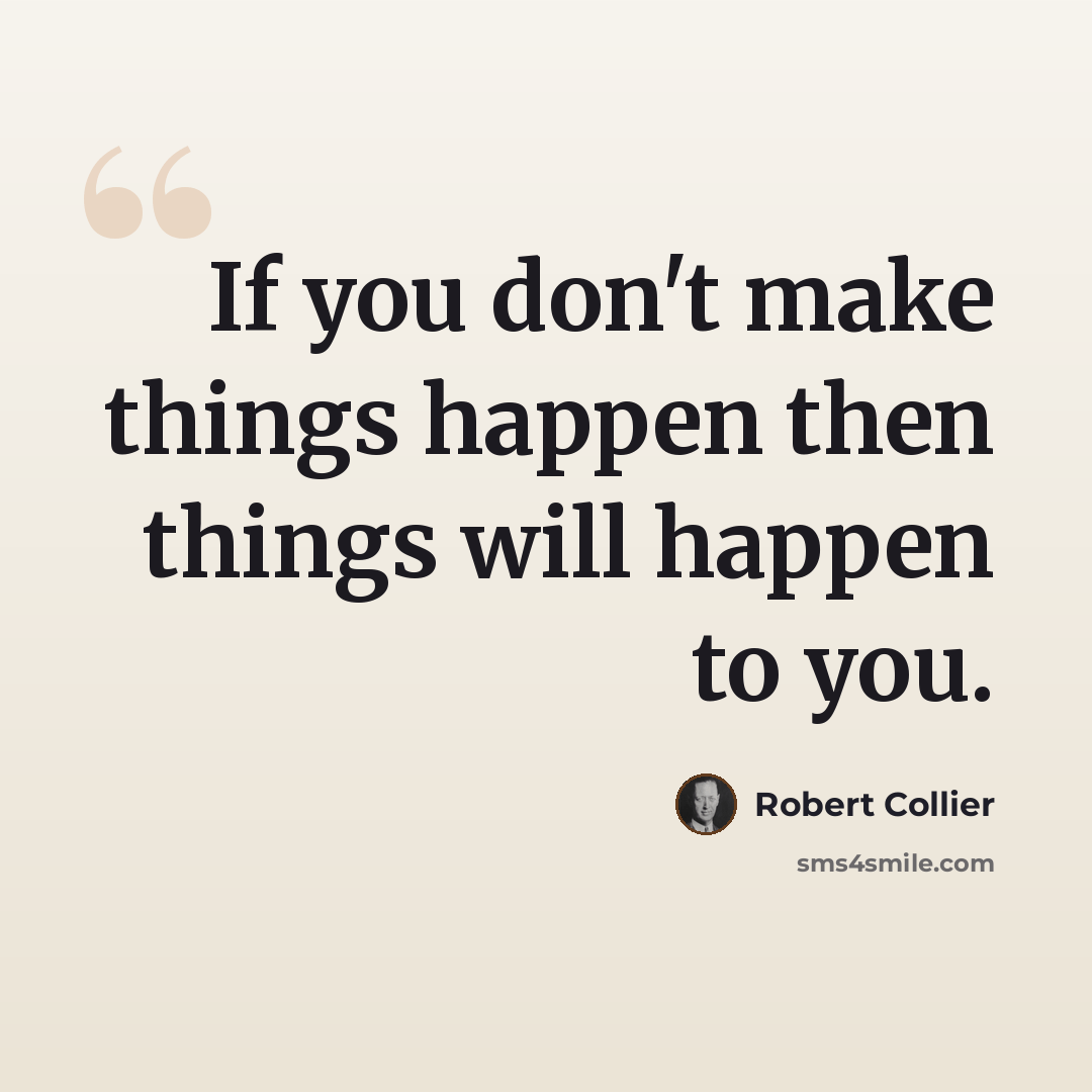 “If you don't make things happen then things will happen to you.” quote by Robert Collier