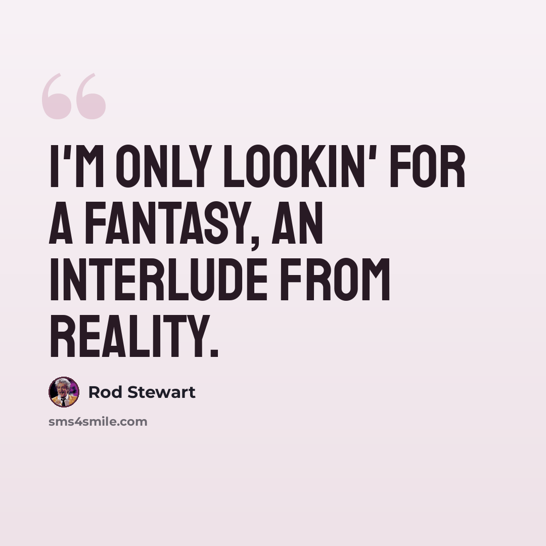 “I'm only lookin' for a fantasy, an interlude from reality.” quote by Rod Stewart