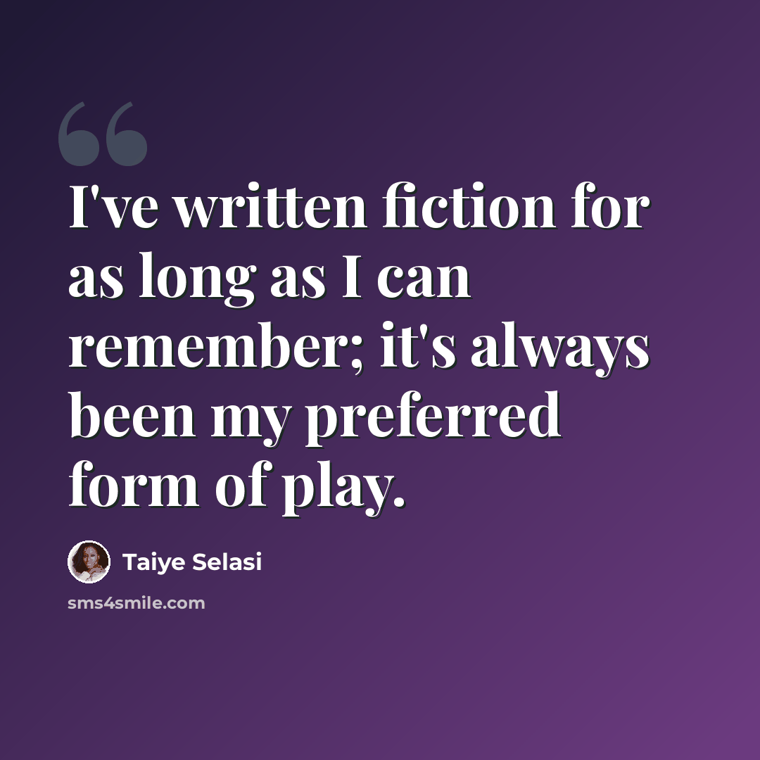 “I've written fiction for as long as I can remember; it's always been my preferred form of play.” quote by Taiye Selasi