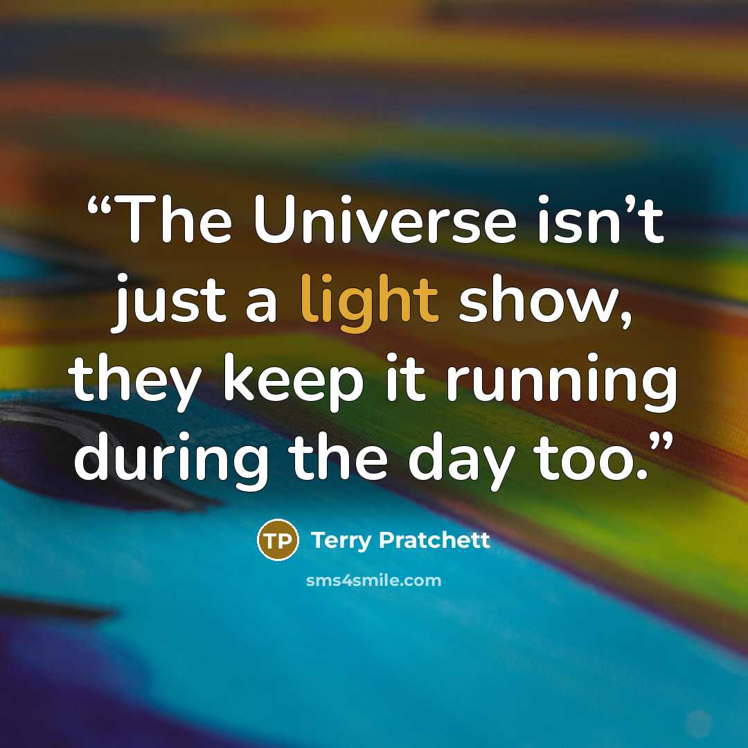 “The Universe isn’t just a light show, they keep it running during the day too.” quote by Terry Pratchett