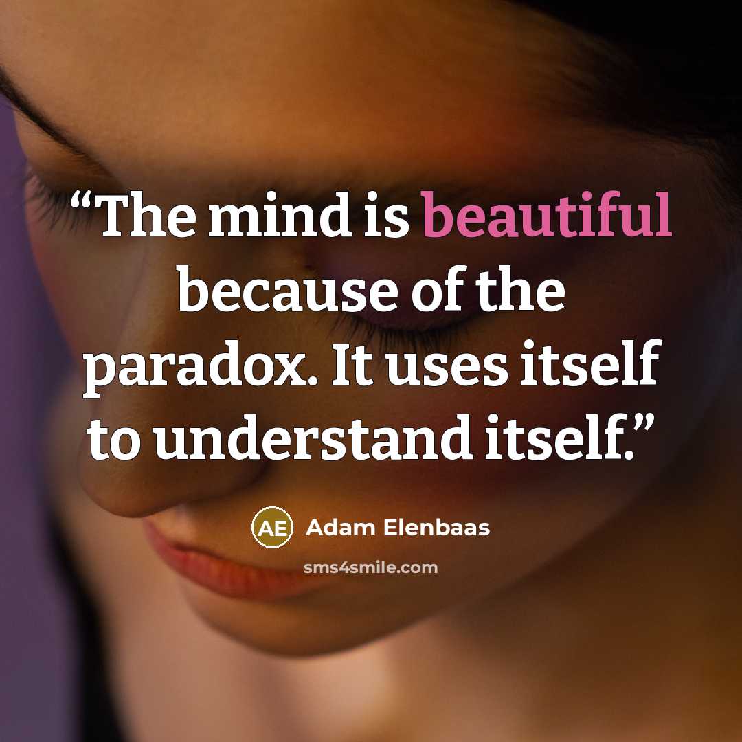“The mind is beautiful because of the paradox. It uses itself to understand itself.” quote by Adam Elenbaas