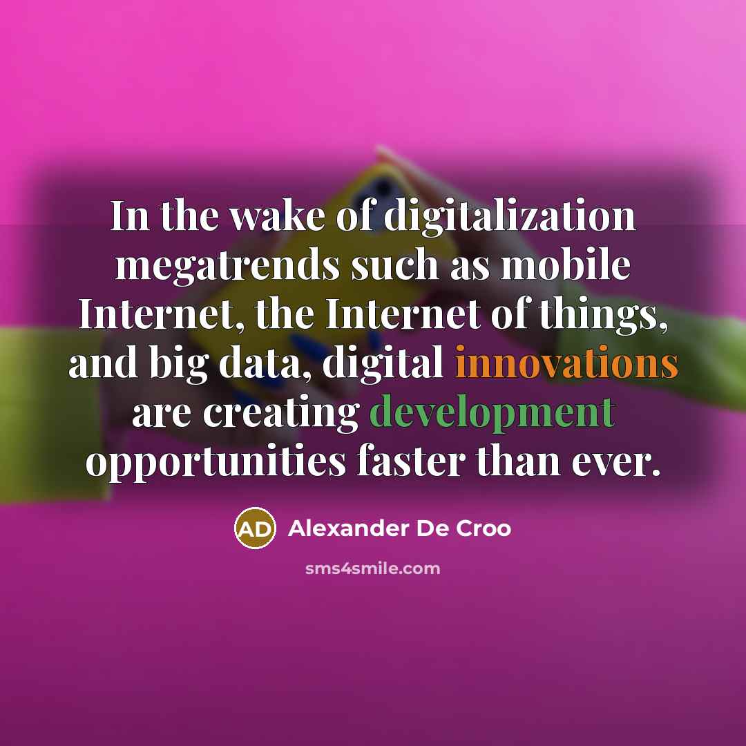 “In the wake of digitalization megatrends such as mobile Internet, the Internet of things, and big data, digital innovations are creating development opportunities faster than ever.” quote by Alexander De Croo