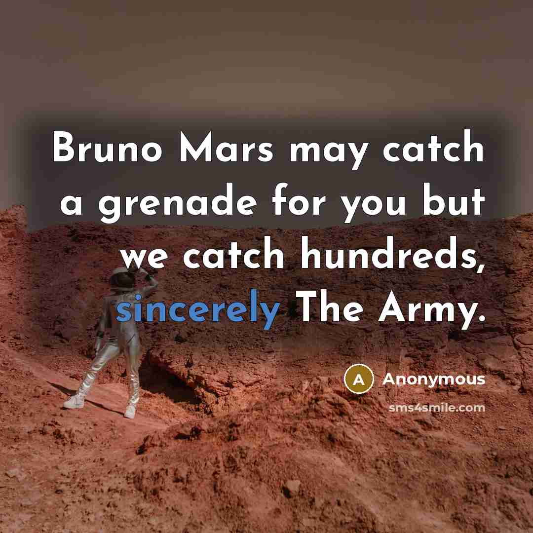 “Bruno Mars may catch a grenade for you but we catch hundreds, sincerely The Army.” quote by Anonymous
