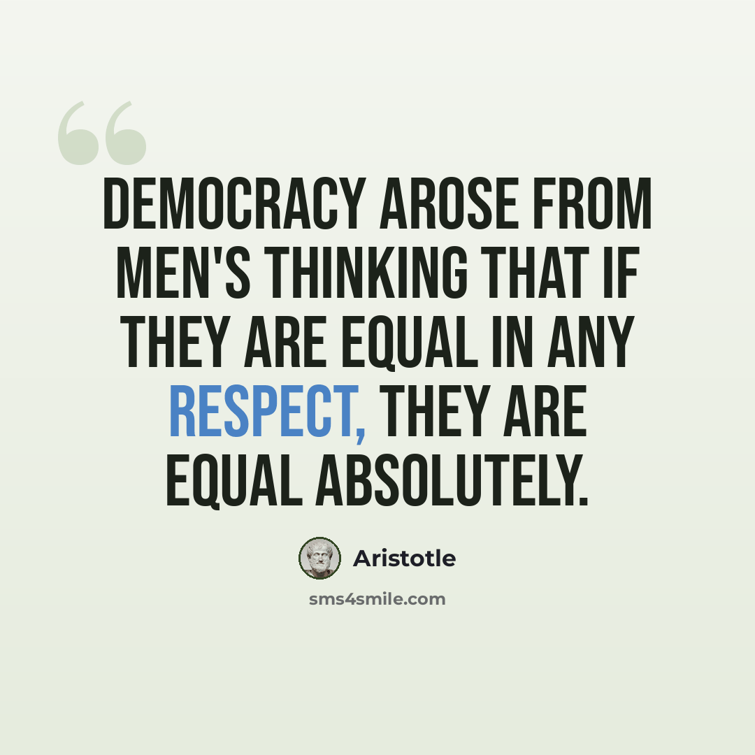 “Democracy arose from men's thinking that if they are equal in any respect, they are equal absolutely.” quote by Aristotle