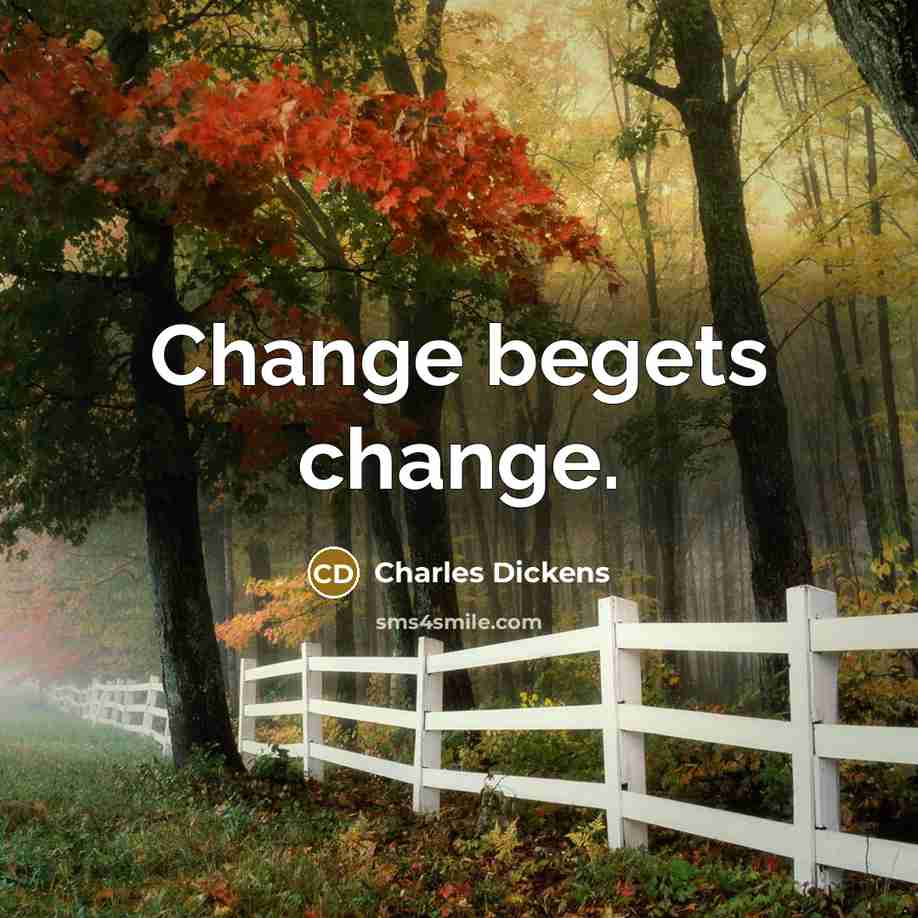 “Change begets change.” quote by Charles Dickens