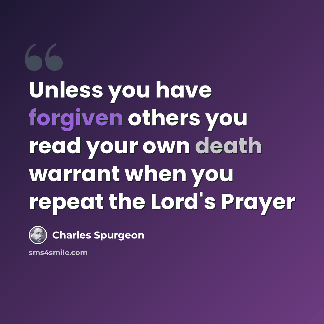 “Unless you have forgiven others you read your own death warrant when you repeat the Lord's Prayer” quote by Charles Spurgeon