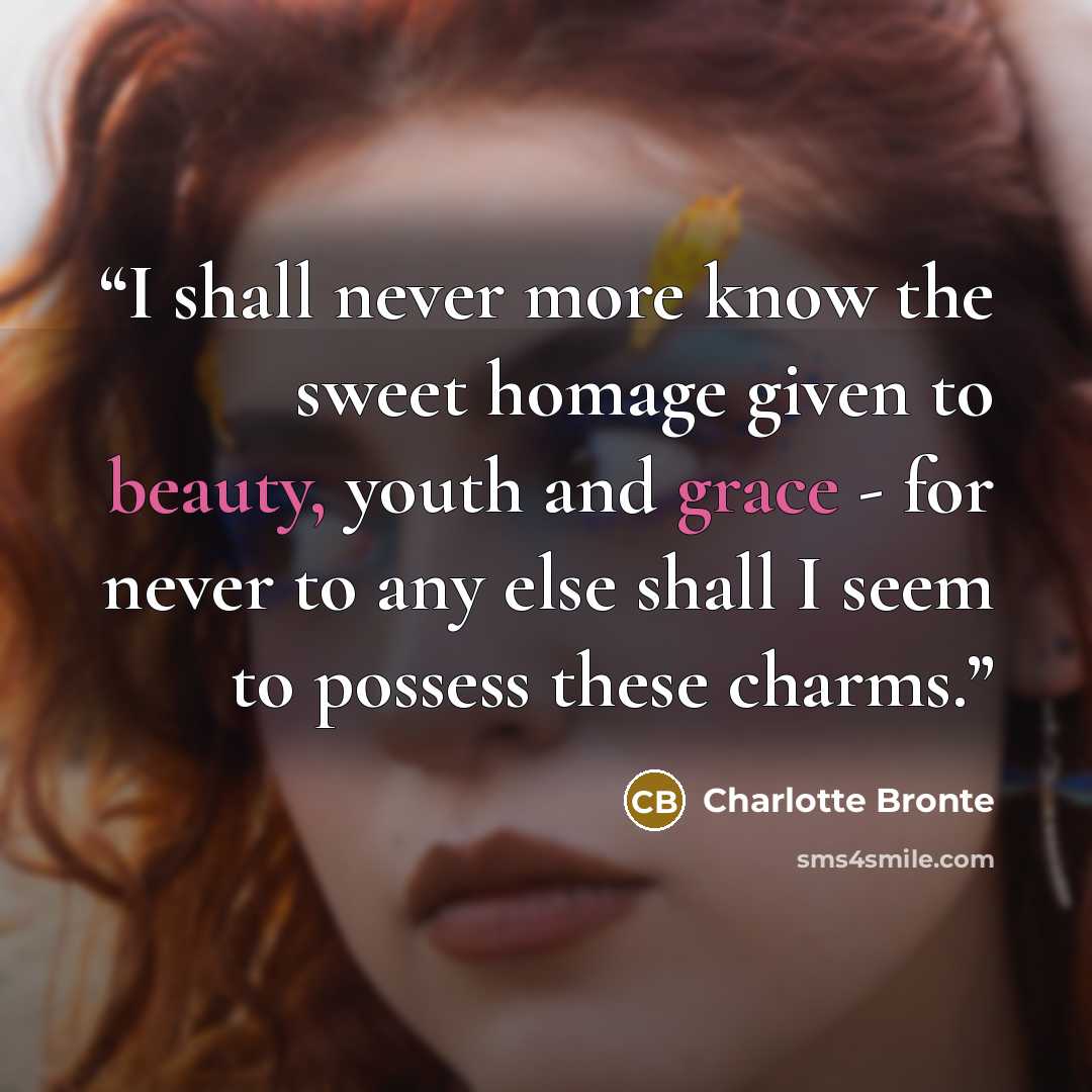 “I shall never more know the sweet homage given to beauty, youth and grace - for never to any else shall I seem to possess these charms.” quote by Charlotte Brontë