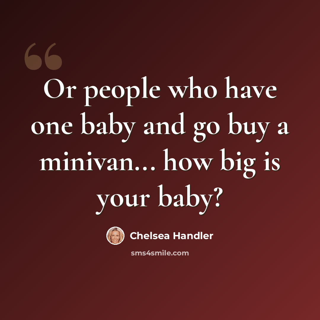“Or people who have one baby and go buy a minivan... how big is your baby?” quote by Chelsea Handler