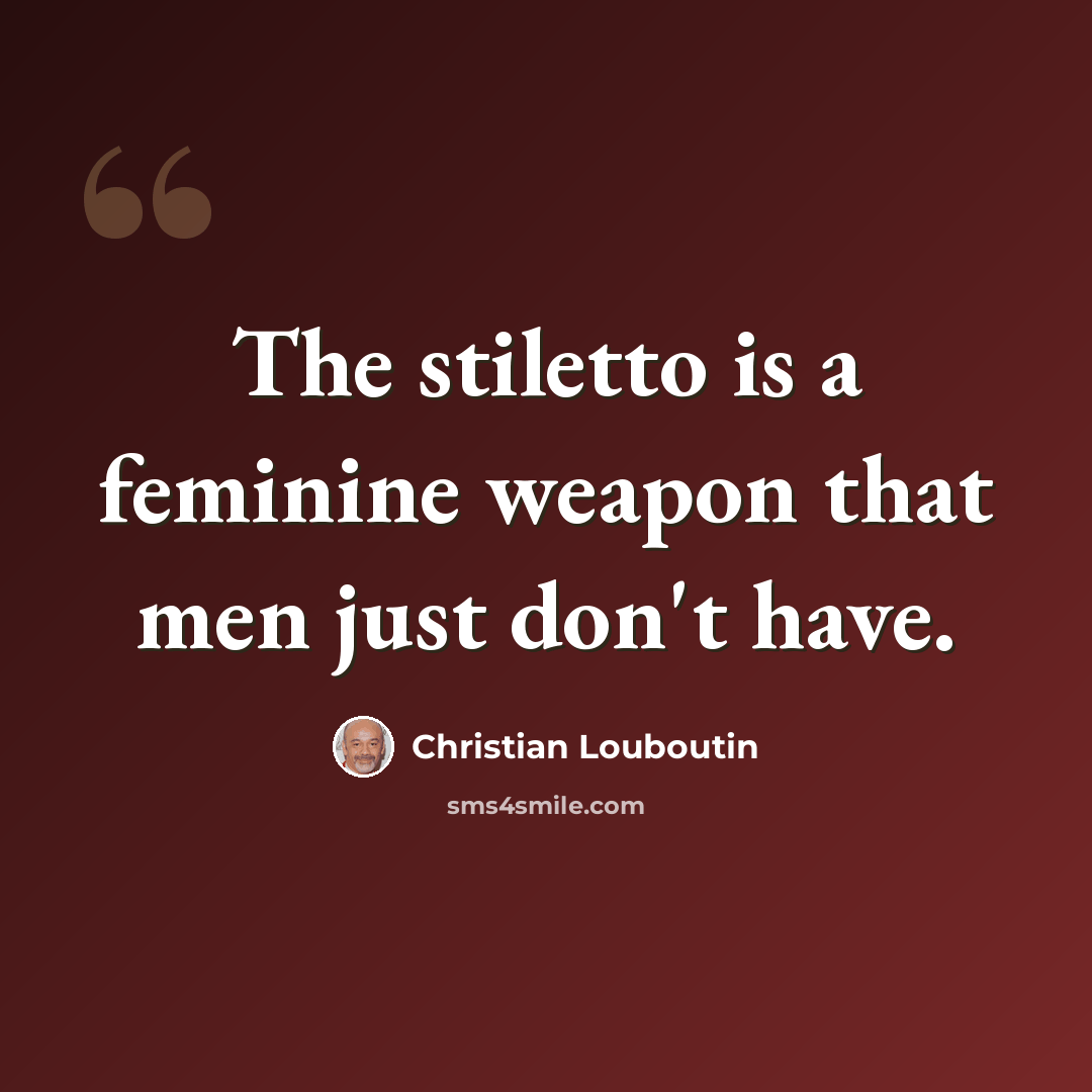 “The stiletto is a feminine weapon that men just don't have.” quote by Christian Louboutin