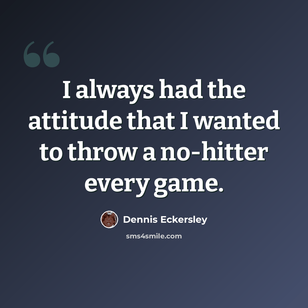 “I always had the attitude that I wanted to throw a no-hitter every game.” quote by Dennis Eckersley