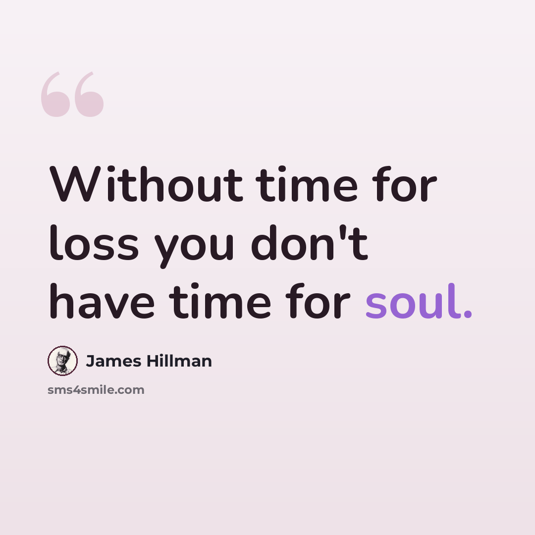 “Without time for loss you don't have time for soul.” quote by James Hillman