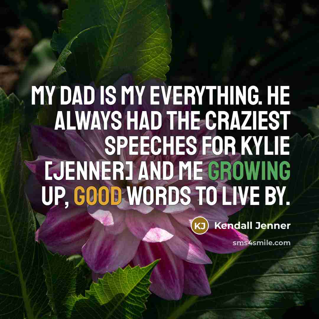 “My dad is my everything. He always had the craziest speeches for Kylie [Jenner] and me growing up, good words to live by.” quote by Kendall Jenner
