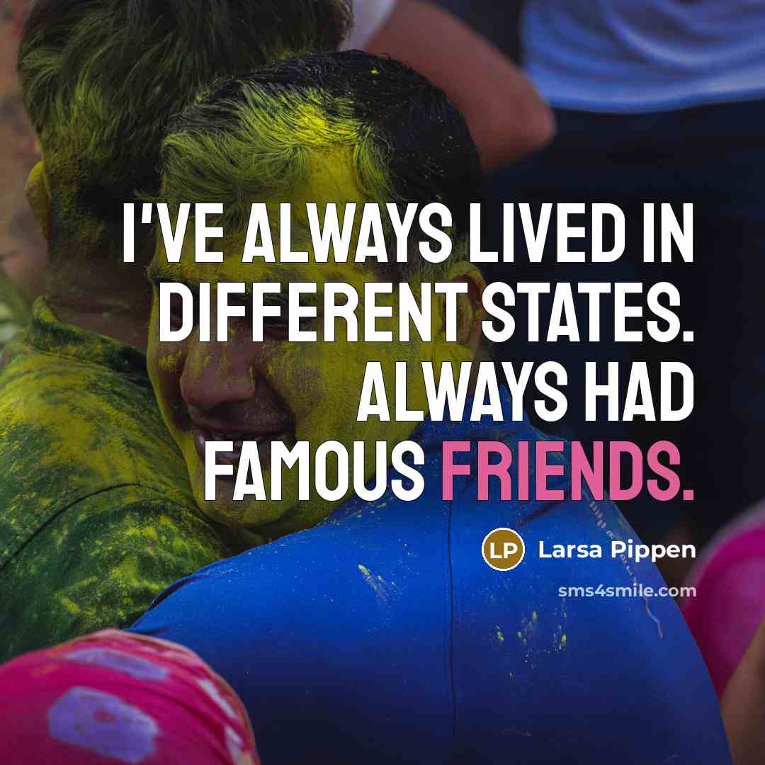 “I've always lived in different states. Always had famous friends.” quote by Larsa Pippen