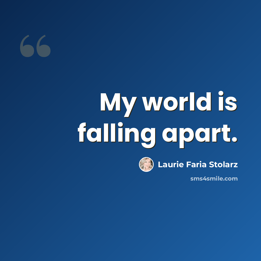 “My world is falling apart.” quote by Laurie Faria Stolarz