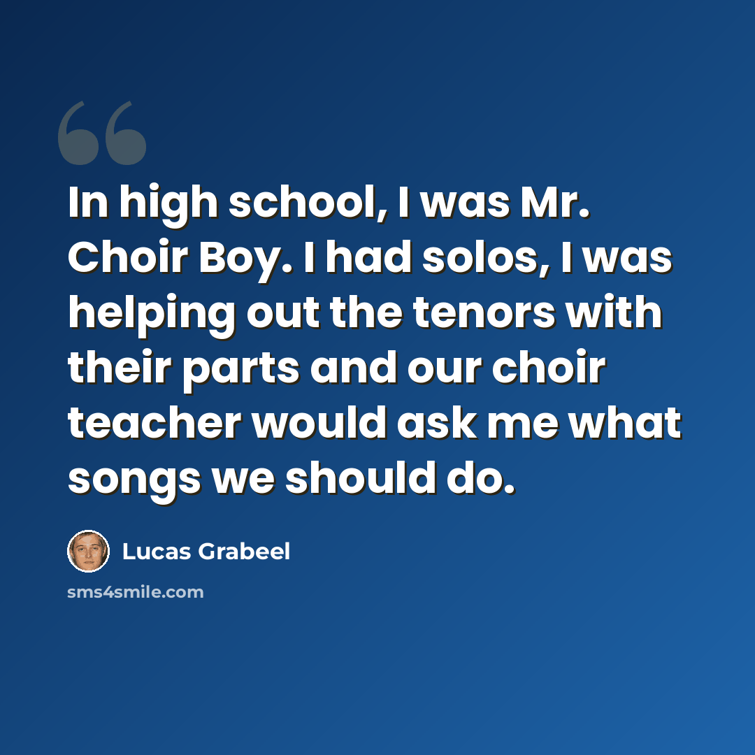 “In high school, I was Mr. Choir Boy. I had solos, I was helping out the tenors with their parts and our choir teacher would ask me what songs we should do.” quote by Lucas Grabeel