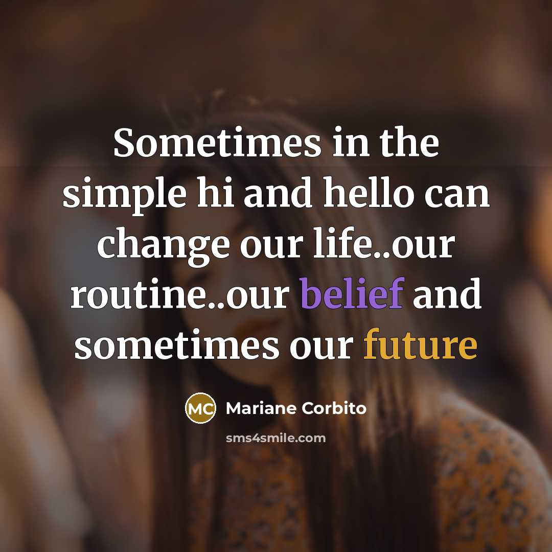 “Sometimes in the simple hi and hello can change our life..our routine..our belief and sometimes our future” quote by Mariane Corbito