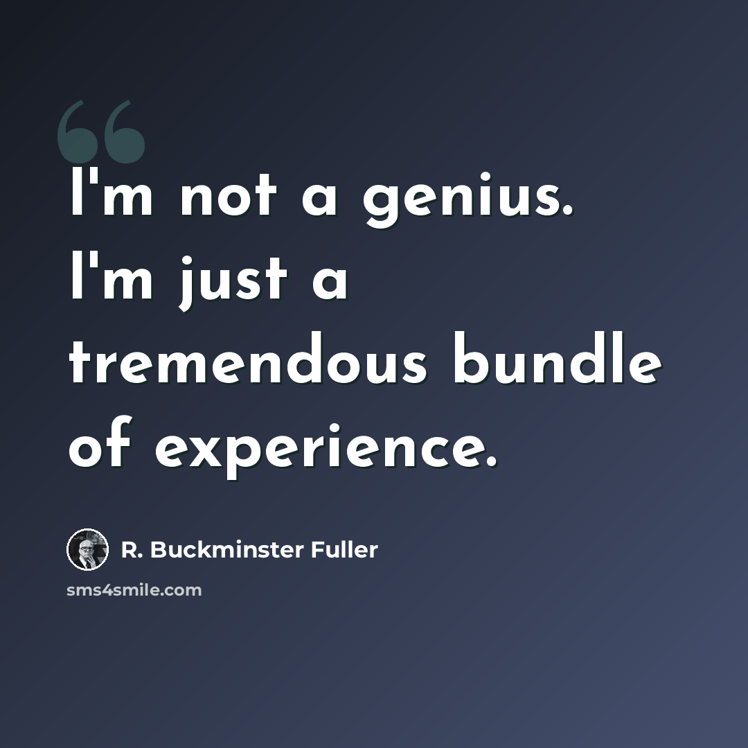 “I'm not a genius. I'm just a tremendous bundle of experience.” quote by R. Buckminster Fuller