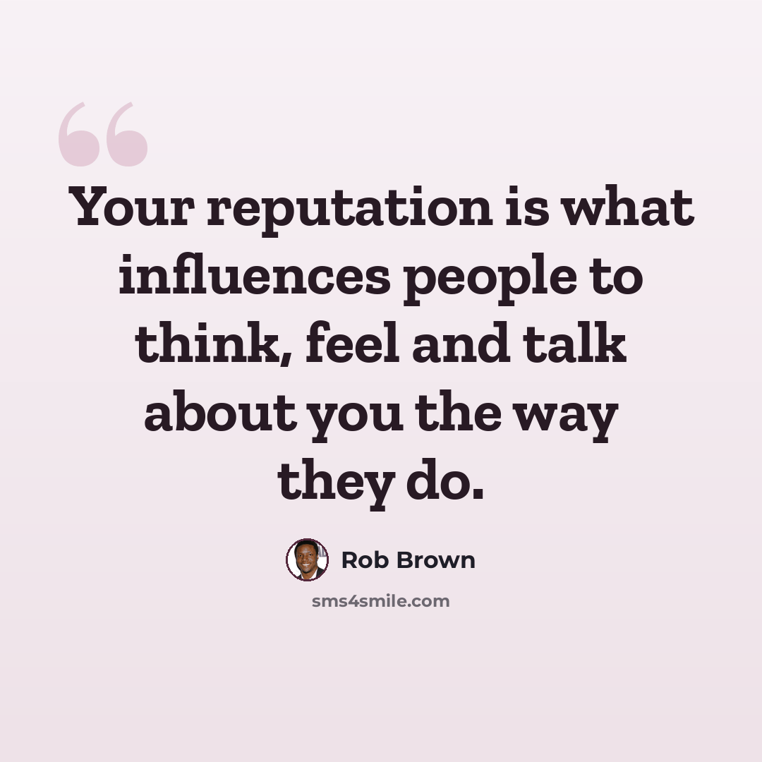“Your reputation is what influences people to think, feel and talk about you the way they do.” quote by Rob Brown