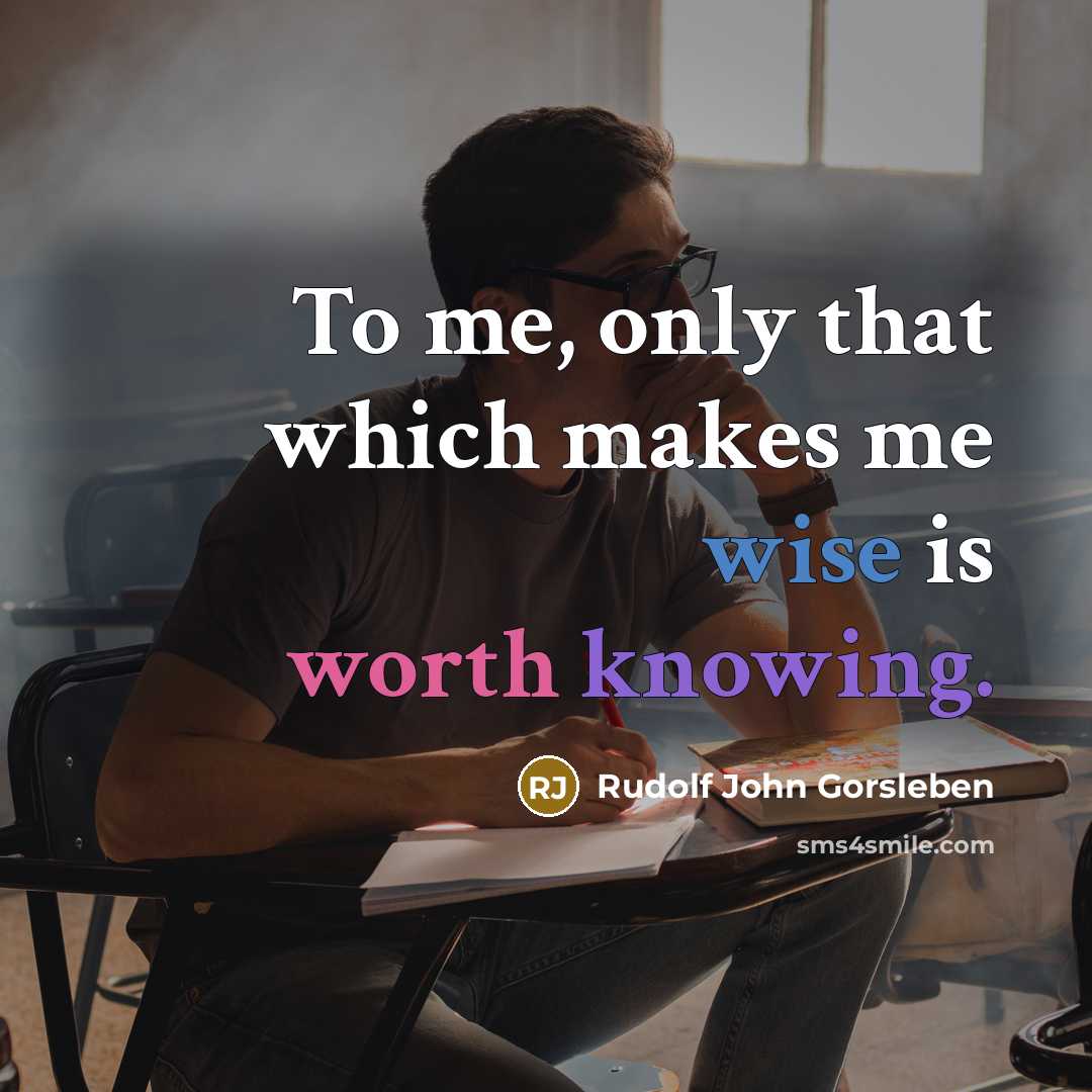 “To me, only that which makes me wise is worth knowing.” quote by Rudolf John Gorsleben