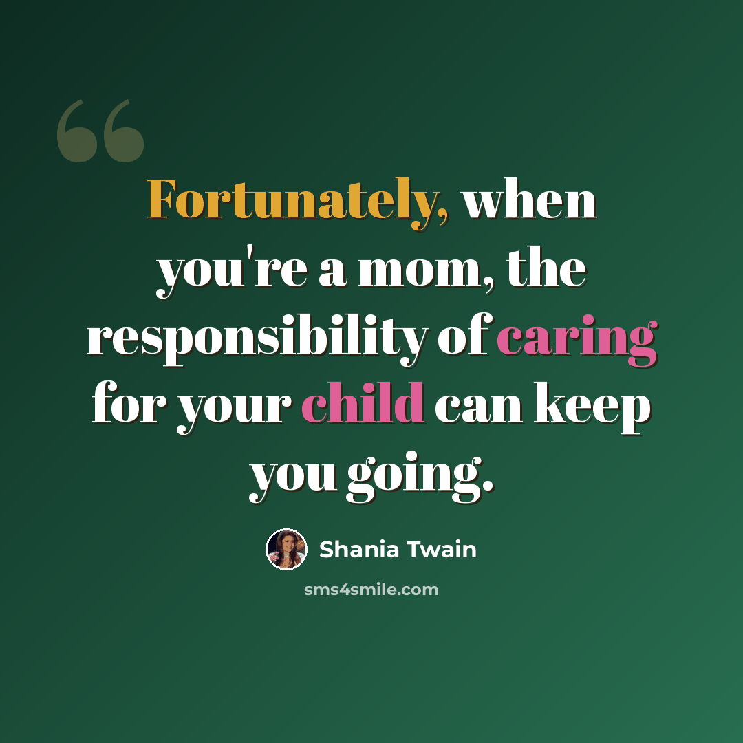 “Fortunately, when you're a mom, the responsibility of caring for your child can keep you going.” quote by Shania Twain