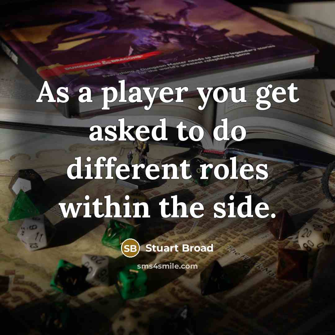 “As a player you get asked to do different roles within the side.” quote by Stuart Broad