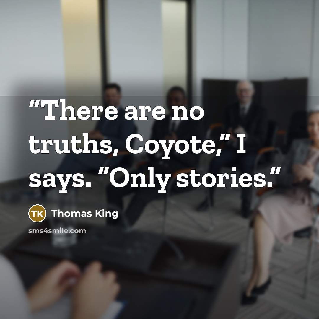 “There are no truths, Coyote,” I says. “Only stories.” quote by Thomas King