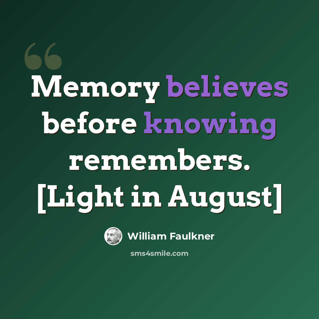 “Memory believes before knowing remembers. [Light in August]” quote by William Faulkner