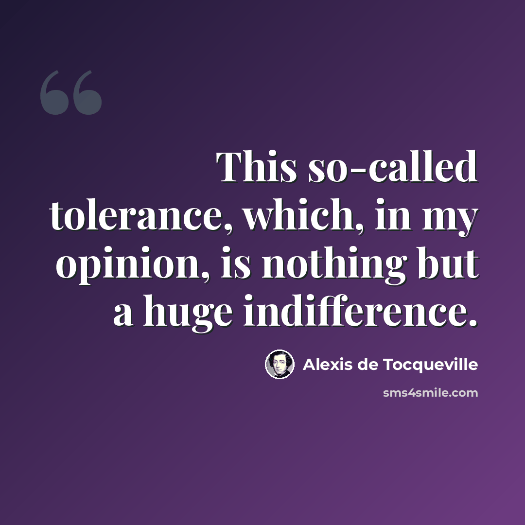 “This so-called tolerance, which, in my opinion, is nothing but a huge indifference.” quote by Alexis de Tocqueville