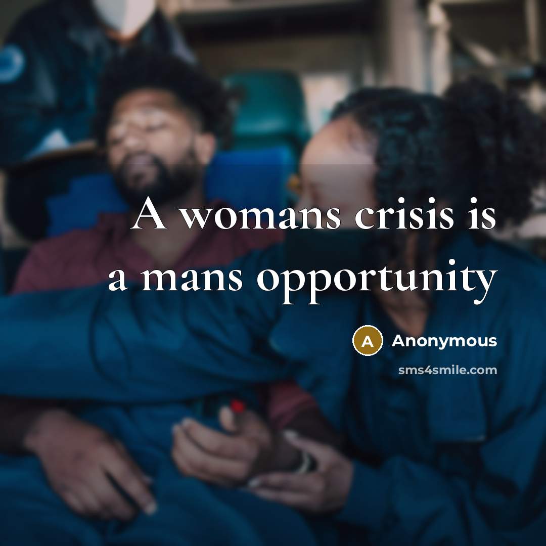 “A womans crisis is a mans opportunity” quote by Anonymous