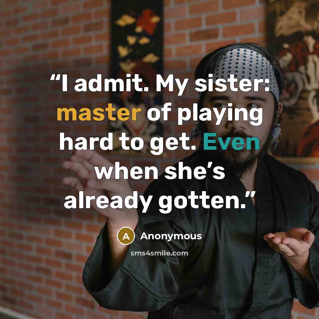 “I admit. My sister: master of playing hard to get. Even when she’s already gotten.” quote by Anonymous